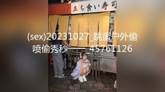 (sex)20231027_跳蛋户外偷喷偷秀秒一一_45761126