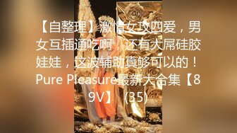 【自整理】激情女攻四爱，男女互插通吃啊，还有大屌硅胶娃娃，这波辅助真够可以的！Pure Pleasure最新大合集【89V】  (35)