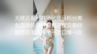 无修正系列商场化妆品柜台美女店员休息时间酒店援交身材超赞无毛逼内射一次口爆一次