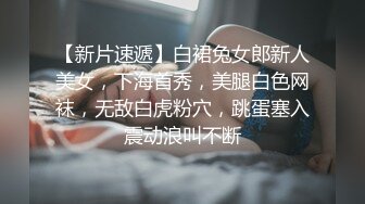 【新片速遞】白裙兔女郎新人美女，下海首秀，美腿白色网袜，无敌白虎粉穴，跳蛋塞入震动浪叫不断