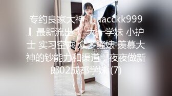 专约良家大神『jaacckk999』最新流出❤️大一学妹 小护士 实习空乘 众多骚婊 羡慕大神的钞能力和渠道，夜夜做新郎02成都学妹 (7)