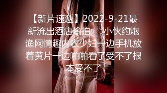 【新片速遞】2022-9-21最新流出酒店偷拍❤️小伙约炮渔网情趣内衣少妇一边手机放着黄片一边啪啪看了受不了根本受不了