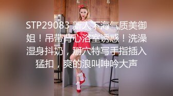 STP29083 新人下海气质美御姐！吊带背心浴室诱惑！洗澡湿身抖奶，掰穴特写手指插入猛扣，爽的浪叫呻吟大声