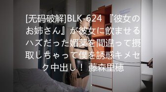 [无码破解]BLK-624 『彼女のお姉さん』が彼女に飲ませるハズだった媚薬を間違って摂取しちゃって僕を誘惑キメセク中出し！ 藤森里穂