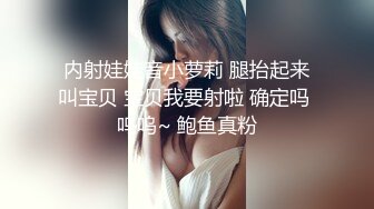  内射娃娃音小萝莉 腿抬起来 叫宝贝 宝贝我要射啦 确定吗 呜呜~ 鲍鱼真粉