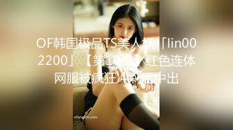 OF韩国极品TS美人妖「lin002200」【第10弹】红色连体网服被疯狂冲刺后中出