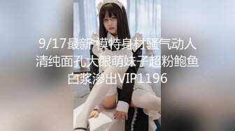 9/17最新 模特身材骚气动人清纯面孔大眼萌妹子超粉鲍鱼白浆渗出VIP1196