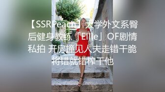 【SSRPeach】大学外文系臀后健身教练「Ellie」OF剧情私拍 开房撞见人夫走错干脆将错就错榨干他