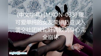 (中文字幕) [MKON-033] 我可爱单纯的女友荣川乃亚误入滥交社团被轮奸调教到身心完全崩坏