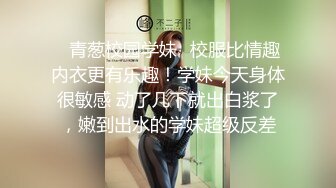 ✅青葱校园学妹✅校服比情趣内衣更有乐趣！学妹今天身体很敏感 动了几下就出白浆了，嫩到出水的学妹超级反差