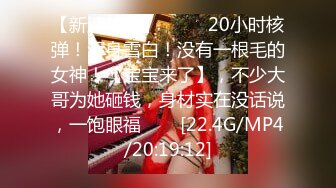 【新速片遞】  ⭐⭐⭐20小时核弹！浑身雪白！没有一根毛的女神！【宝宝来了】，不少大哥为她砸钱，身材实在没话说，一饱眼福⭐⭐⭐[22.4G/MP4/20:19:12]