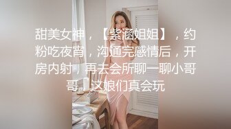 甜美女神，【紫涵姐姐】，约粉吃夜宵，沟通完感情后，开房内射，再去会所聊一聊小哥哥，这娘们真会玩