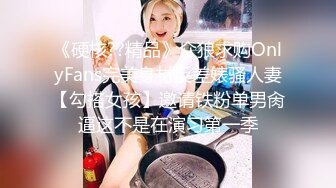 《硬核??精品》众狼求购OnlyFans完美身材反差婊骚人妻【勾搭女孩】邀请铁粉单男肏逼这不是在演习第一季