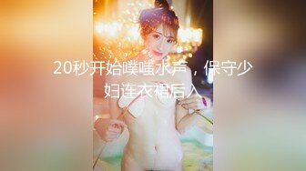 20秒开始噗嗤水声，保守少妇连衣裙后入