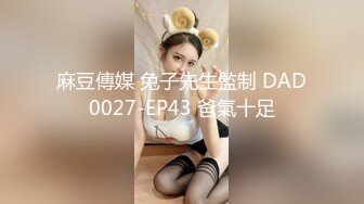 麻豆傳媒 兔子先生監制 DAD0027-EP43 爸氣十足