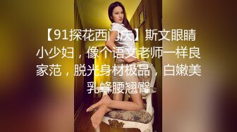 【91探花西门庆】斯文眼睛小少妇，像个语文老师一样良家范，脱光身材极品，白嫩美乳蜂腰翘臀