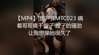 【MP4】[国产]EMTC023 瞒着哥哥爽干嫂子 嫂子的骚劲让我想操她很久了