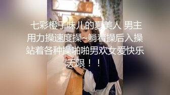  七彩橙子味儿的夏美人 男主用力操速度操~躺着操后入操站着各种操啪啪男欢女爱快乐无限！！