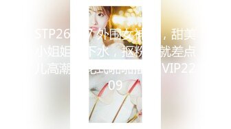 STP26047 外围女神场，甜美小姐姐初下水，抠粉穴就差点儿高潮，花式啪啪插逼 VIP2209