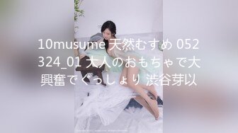 10musume 天然むすめ 052324_01 大人のおもちゃで大興奮でぐっしょり 渋谷芽以