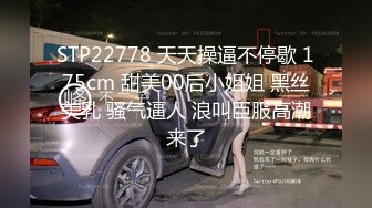 STP22778 天天操逼不停歇 175cm 甜美00后小姐姐 黑丝美乳 骚气逼人 浪叫臣服高潮来了