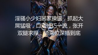 淫骚小少妇居家操逼，抓起大屌猛吸，口活技巧一流，张开双腿求操，骑乘位深插到底