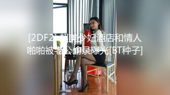 [2DF2] 超美少妇酒店和情人啪啪被老公偷录曝光[BT种子]