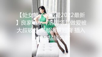 【处女第一次做爱2022最新】良家处女『洛丽塔』做爱被大叔破处 高颜嫩妹翘臀 插入有弹性猛插内射