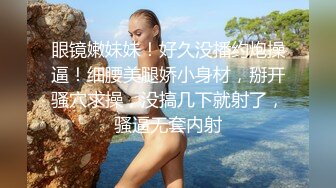 眼镜嫩妹妹！好久没播约炮操逼！细腰美腿娇小身材，掰开骚穴求操，没搞几下就射了，骚逼无套内射