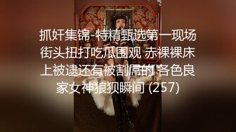 抓奸集锦-特精甄选第一现场街头扭打吃瓜围观 赤裸裸床上被逮还有被割屌的 各色良家女神狼狈瞬间 (257)