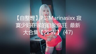 【自整理】P站Marinasixx 寂寞少妇在家的自我疯狂  最新大合集【225V】 (47)