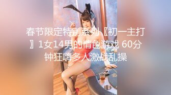 春节限定特别系列〖初一主打〗1女14男的情色游戏 60分钟狂嗨多人激战乱操