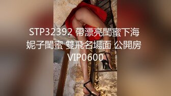 STP32392 帶漂亮閨蜜下海 妮子閨蜜 雙飛名場面 公開房 VIP0600