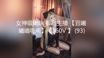 女神级嫩妹 极品主播 【丑曦 曦嘻吸熙】【160V 】 (93)