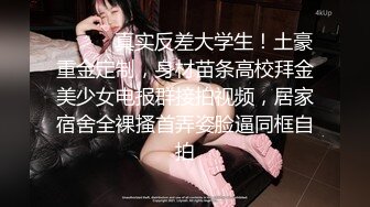 ⚫️⚫️真实反差大学生！土豪重金定制，身材苗条高校拜金美少女电报群接拍视频，居家宿舍全裸搔首弄姿脸逼同框自拍