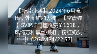 【新片速遞】 2024年6月流出，外围约啪大神，【空虚猫】SVIP群门槛收费￥1618，风情万种黑丝御姐，粉红奶头[1.62G/MP4/22:57]