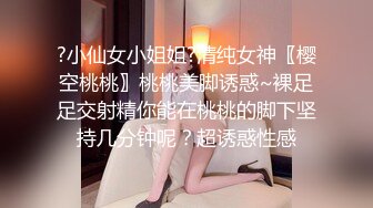 ?小仙女小姐姐?清纯女神〖樱空桃桃〗桃桃美脚诱惑~裸足足交射精你能在桃桃的脚下坚持几分钟呢？超诱惑性感