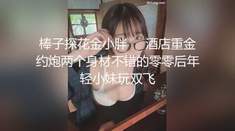 棒子探花金小胖❤️酒店重金约炮两个身材不错的零零后年轻小妹玩双飞