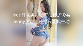 中出胖人妻，骑乘位技巧没有Jenny厉害，还是只能我主动结束