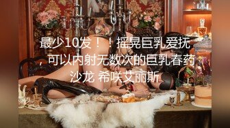 最少10发！！摇晃巨乳爱抚，可以内射无数次的巨乳春药沙龙 希咲艾丽斯