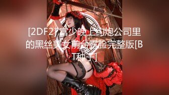 [2DF2] 富少晚上约炮公司里的黑丝美女前台露脸完整版[BT种子]