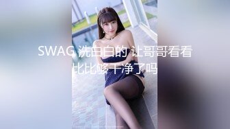 SWAG 洗白白的 让哥哥看看比比够干净了吗