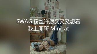 SWAG 粉丝许愿又又又想看我上厕所 Minicat