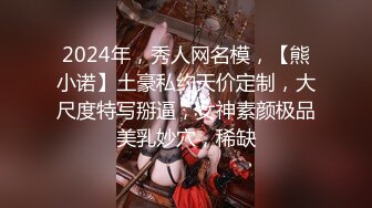 2024年，秀人网名模，【熊小诺】土豪私约天价定制，大尺度特写掰逼，女神素颜极品美乳妙穴，稀缺