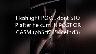 Fleshlight POV, I dont STOP after he cum !!! POST ORGASM (ph5cf0494cefbd3)