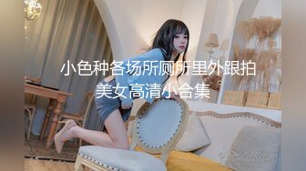 ☝小色种各场所厕所里外跟拍美女高清小合集