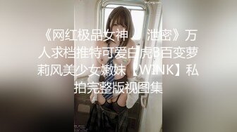 《网红极品女神⚫️泄密》万人求档推特可爱白虎B百变萝莉风美少女嫩妹【WINK】私拍完整版视图集