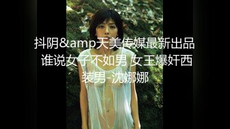 抖阴&amp天美传媒最新出品 谁说女子不如男 女王爆奸西装男-沈娜娜