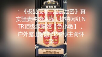 ：《极品反差✿淫妻泄密》真实骚妻纯肉便器！推特网红NTR顶级绿帽奴【色小敏】，户外露出啪啪3P被绿主肏怀孕