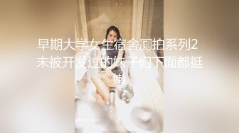 早期大学女生宿舍厕拍系列2 未被开发过的妹子们下面都挺嫩